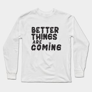 Better Things Are Coming Long Sleeve T-Shirt